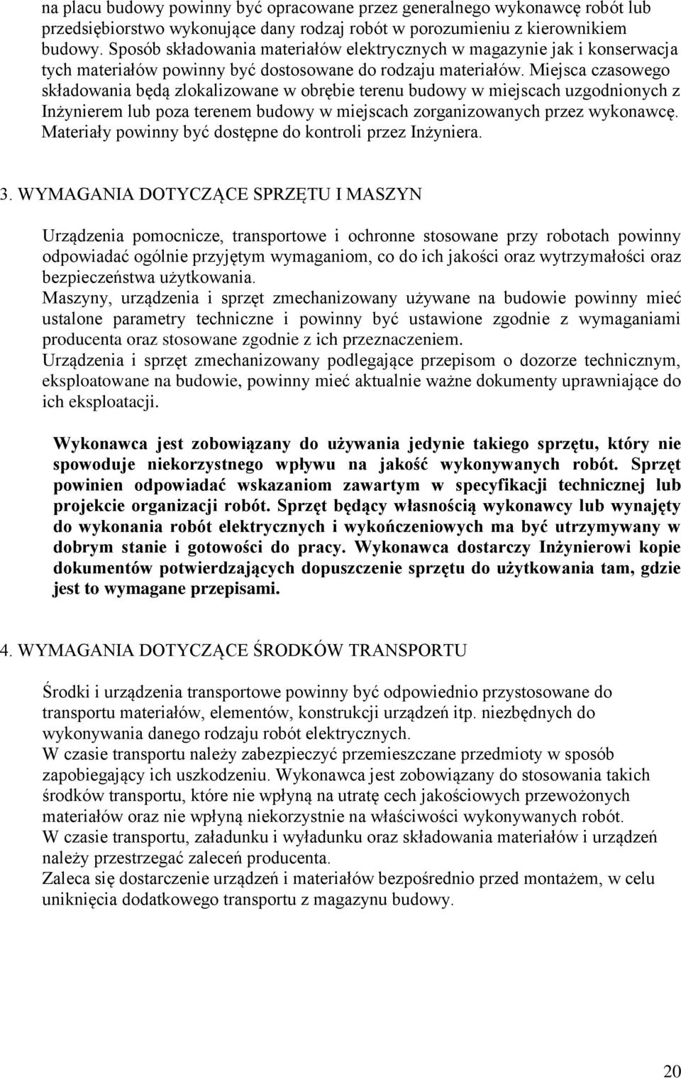 Miejsca czasowego składowania będą zlokalizowane w obrębie terenu budowy w miejscach uzgodnionych z Inżynierem lub poza terenem budowy w miejscach zorganizowanych przez wykonawcę.