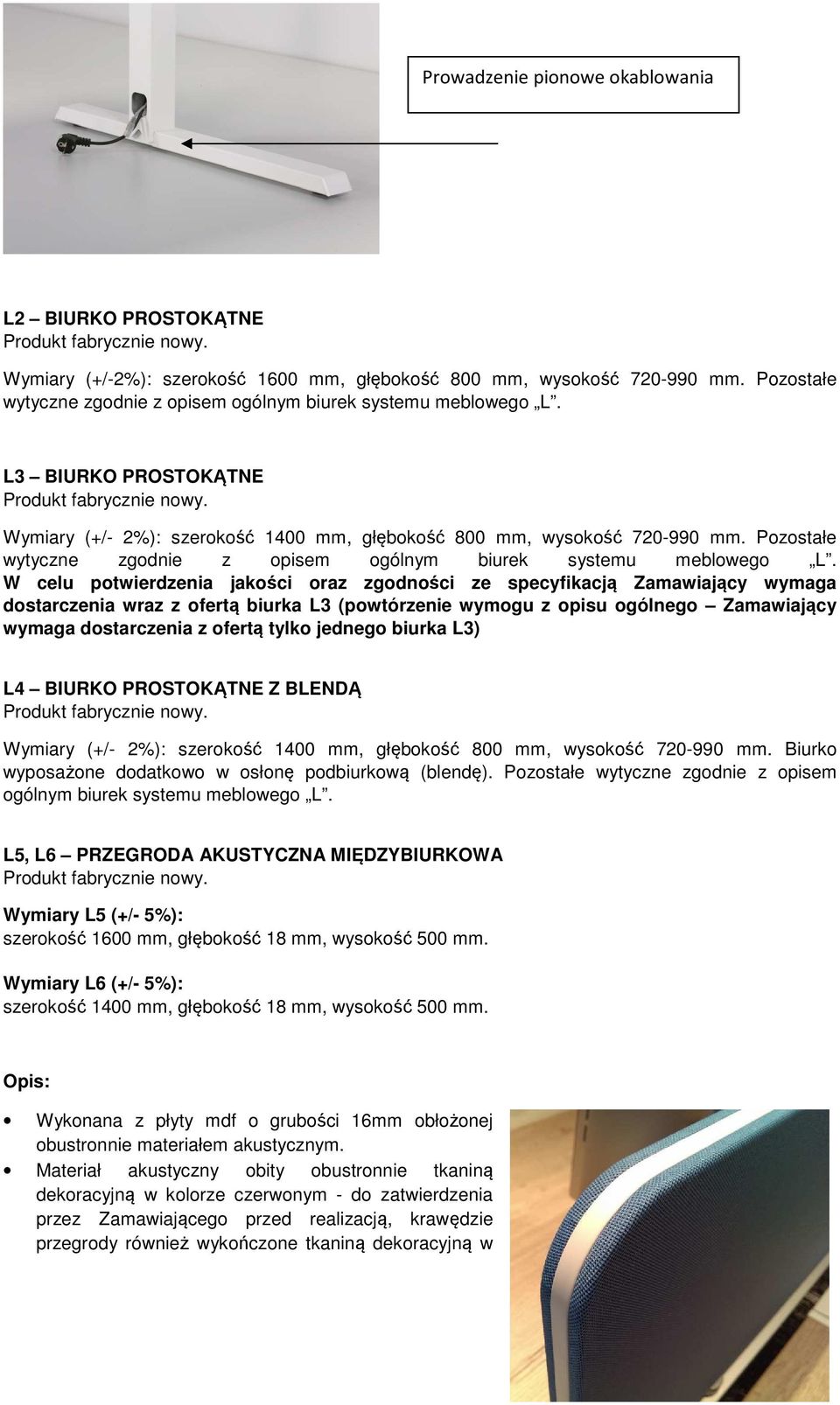 W celu potwierdzenia jakości oraz zgodności ze specyfikacją Zamawiający wymaga dostarczenia wraz z ofertą biurka L3 (powtórzenie wymogu z opisu ogólnego Zamawiający wymaga dostarczenia z ofertą tylko