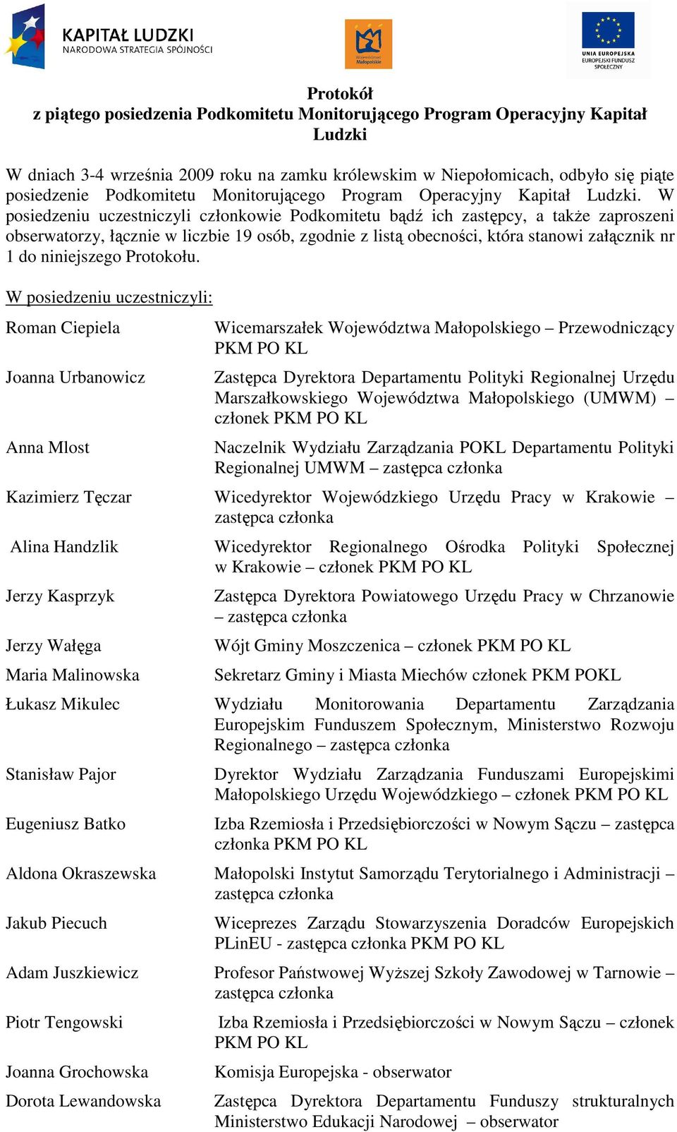 W posiedzeniu uczestniczyli członkowie Podkomitetu bądź ich zastępcy, a takŝe zaproszeni obserwatorzy, łącznie w liczbie 19 osób, zgodnie z listą obecności, która stanowi załącznik nr 1 do