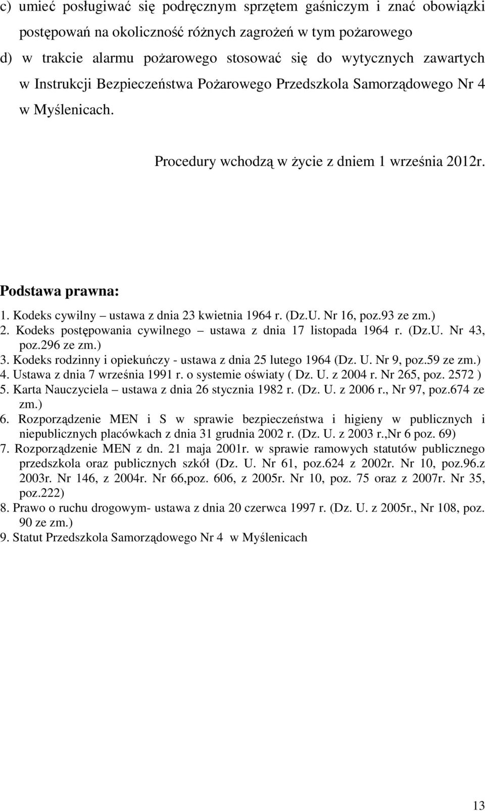 Kodeks cywilny ustawa z dnia 23 kwietnia 1964 r. (Dz.U. Nr 16, poz.93 ze zm.) 2. Kodeks postępowania cywilnego ustawa z dnia 17 listopada 1964 r. (Dz.U. Nr 43, poz.296 ze zm.) 3.