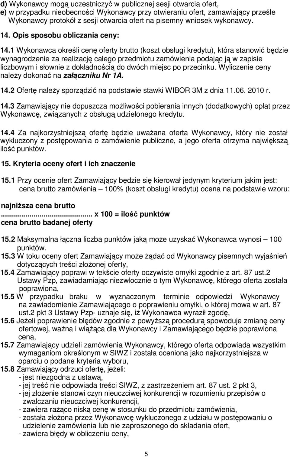 1 Wykonawca określi cenę oferty brutto (koszt obsługi kredytu), która stanowić będzie wynagrodzenie za realizację całego przedmiotu zamówienia podając ją w zapisie liczbowym i słownie z dokładnością