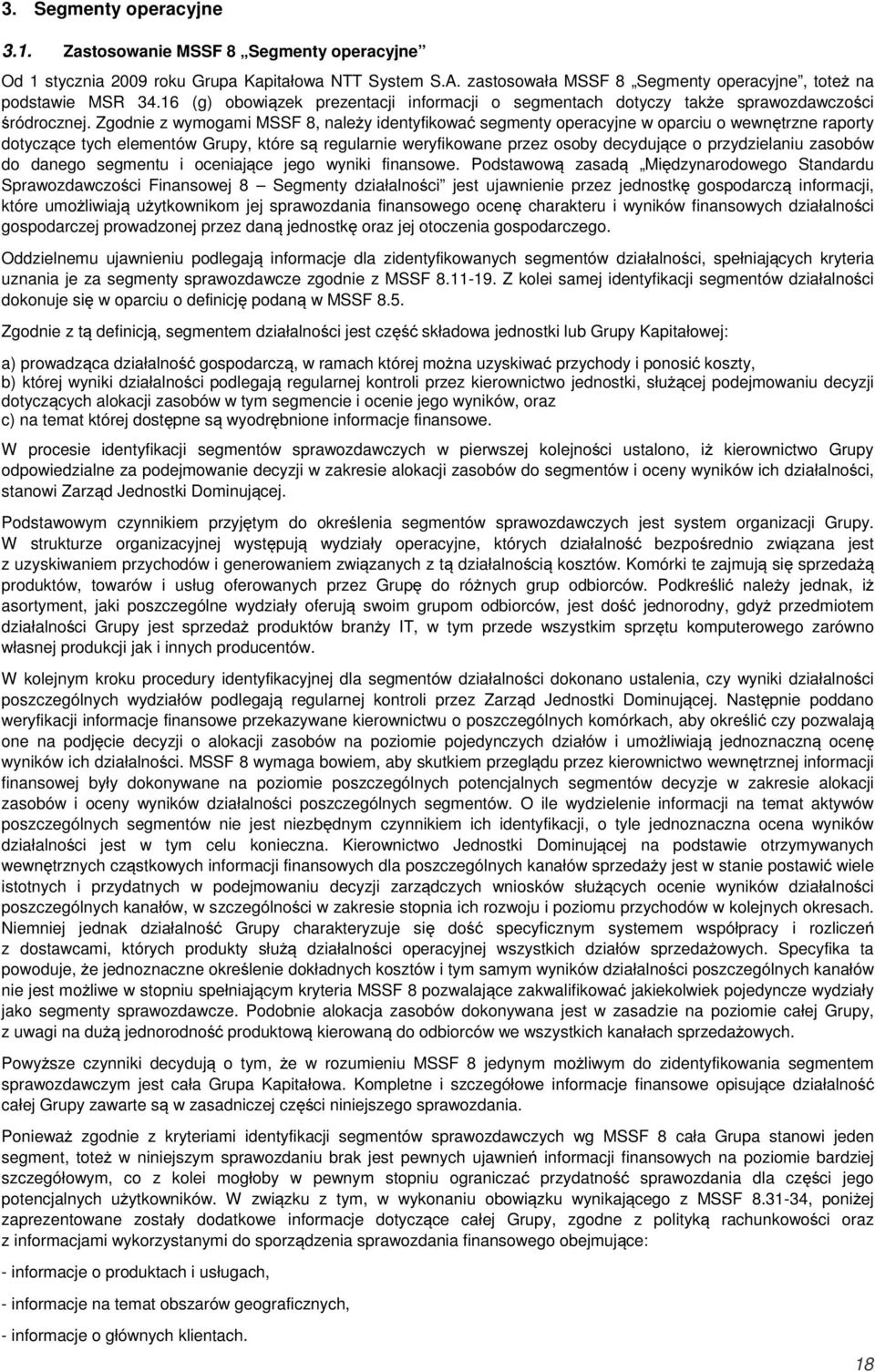 Zgodnie z wymogami MSSF 8, należy identyfikować segmenty operacyjne w oparciu o wewnętrzne raporty dotyczące tych elementów Grupy, które są regularnie weryfikowane przez osoby decydujące o