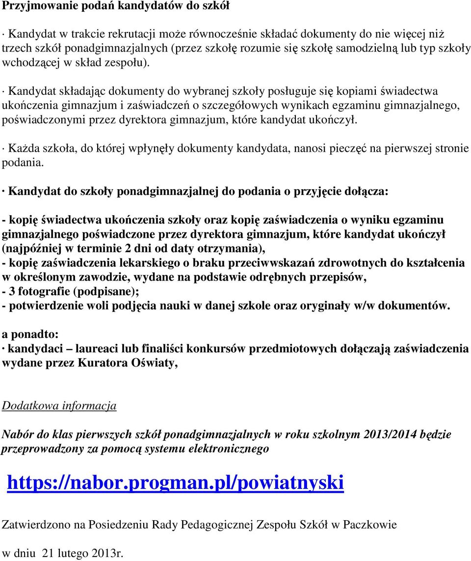 Kandydat składając dokumenty do wybranej szkoły posługuje się kopiami świadectwa ukończenia gimnazjum i zaświadczeń o szczegółowych wynikach egzaminu gimnazjalnego, poświadczonymi przez dyrektora