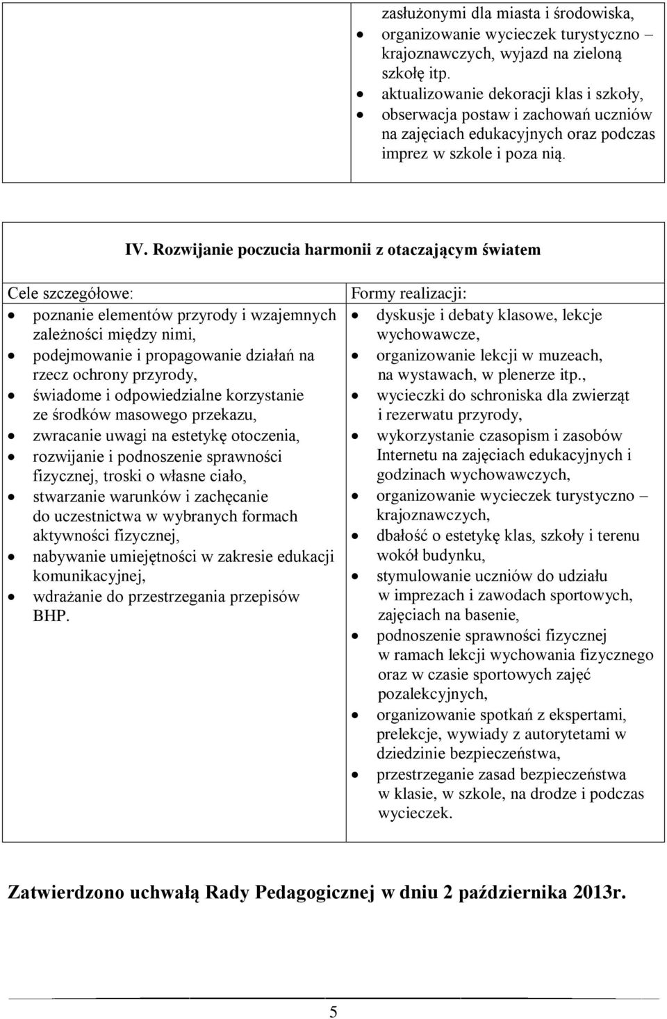 Rozwijanie poczucia harmonii z otaczającym światem poznanie elementów przyrody i wzajemnych zależności między nimi, podejmowanie i propagowanie działań na rzecz ochrony przyrody, świadome i