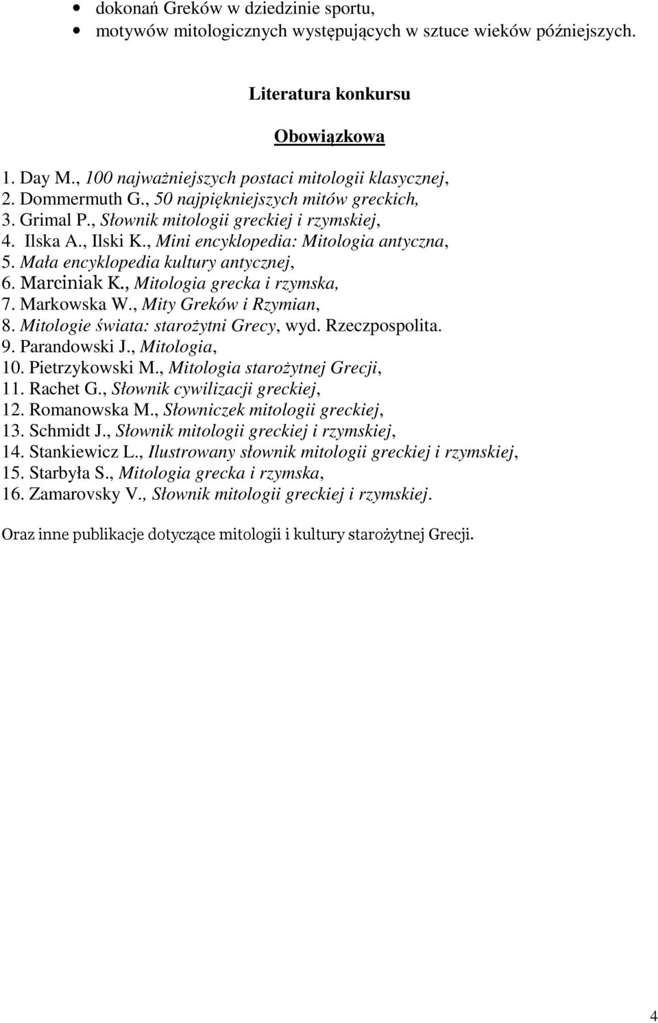 Mała encyklopedia kultury antycznej, 6. Marciniak K., Mitologia grecka i rzymska, 7. Markowska W., Mity Greków i Rzymian, 8. Mitologie świata: starożytni Grecy, wyd. Rzeczpospolita. 9. Parandowski J.
