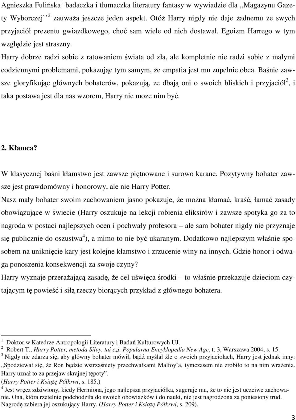 Harry dobrze radzi sobie z ratowaniem świata od zła, ale kompletnie nie radzi sobie z małymi codziennymi problemami, pokazując tym samym, Ŝe empatia jest mu zupełnie obca.