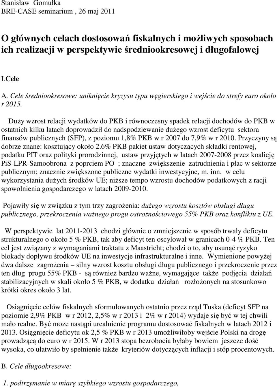 Duży wzrost relacji wydatków do PKB i równoczesny spadek relacji dochodów do PKB w ostatnich kilku latach doprowadził do nadspodziewanie dużego wzrost deficytu sektora finansów publicznych (SFP), z