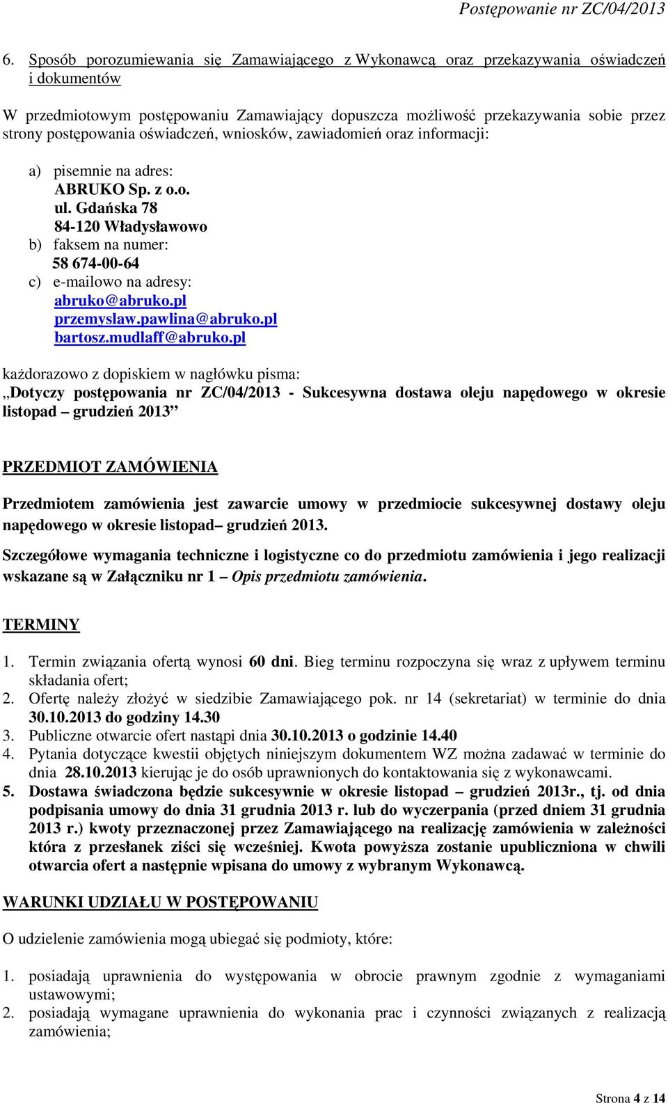 Gdańska 78 84-120 Władysławowo b) faksem na numer: 58 674-00-64 c) e-mailowo na adresy: abruko@abruko.pl przemyslaw.pawlina@abruko.pl bartosz.mudlaff@abruko.