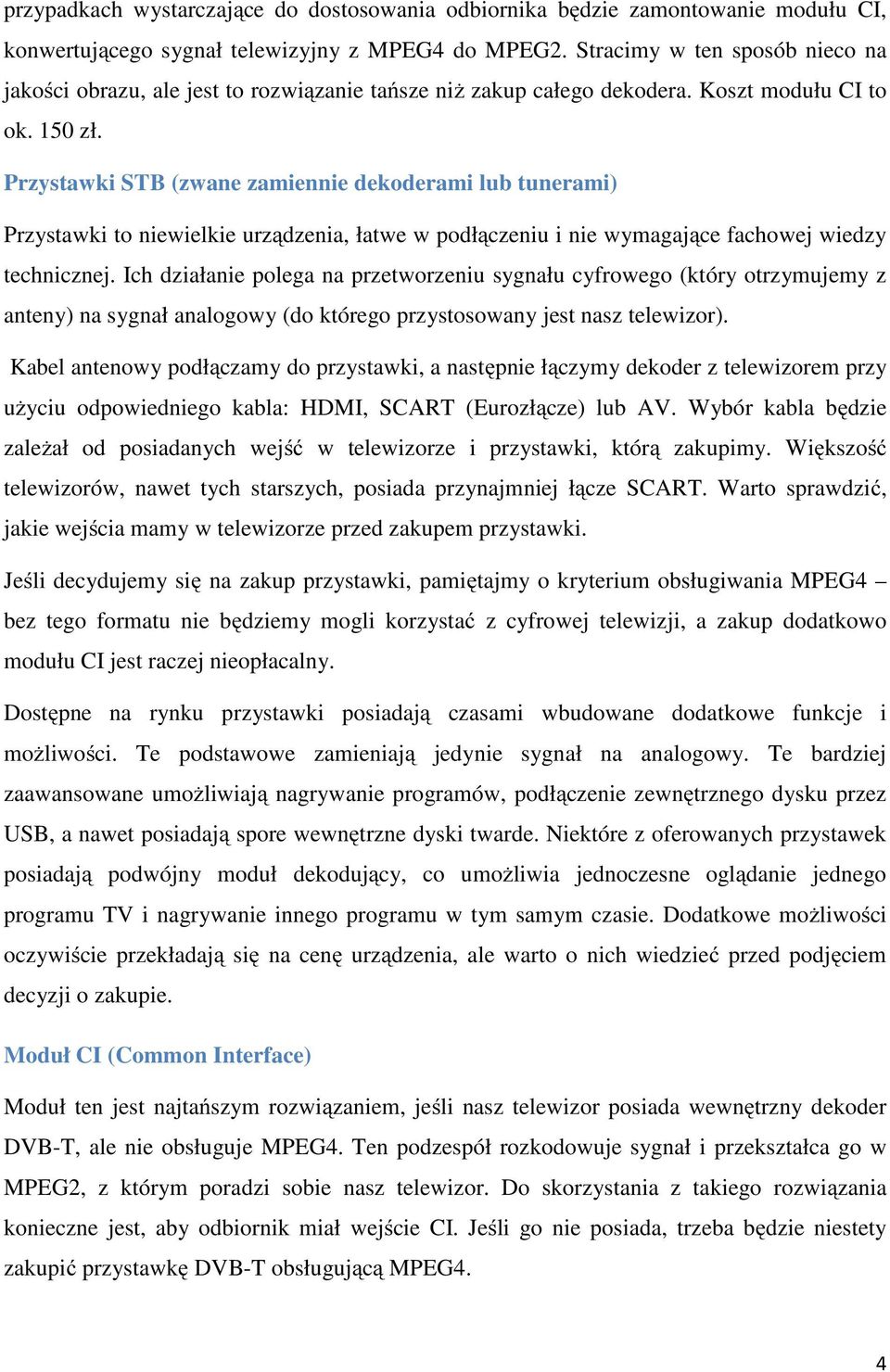 Przystawki STB (zwane zamiennie dekoderami lub tunerami) Przystawki to niewielkie urządzenia, łatwe w podłączeniu i nie wymagające fachowej wiedzy technicznej.