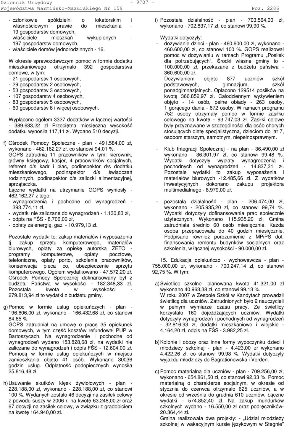 W okresie sprawozdawczym pomoc w formie dodatku mieszkaniowego otrzymało 392 gospodarstwa domowe, w tym: - 21 gospodarstw 1 osobowych, - 29 gospodarstw 2 osobowych, - 53 gospodarstw 3 osobowych, - 17