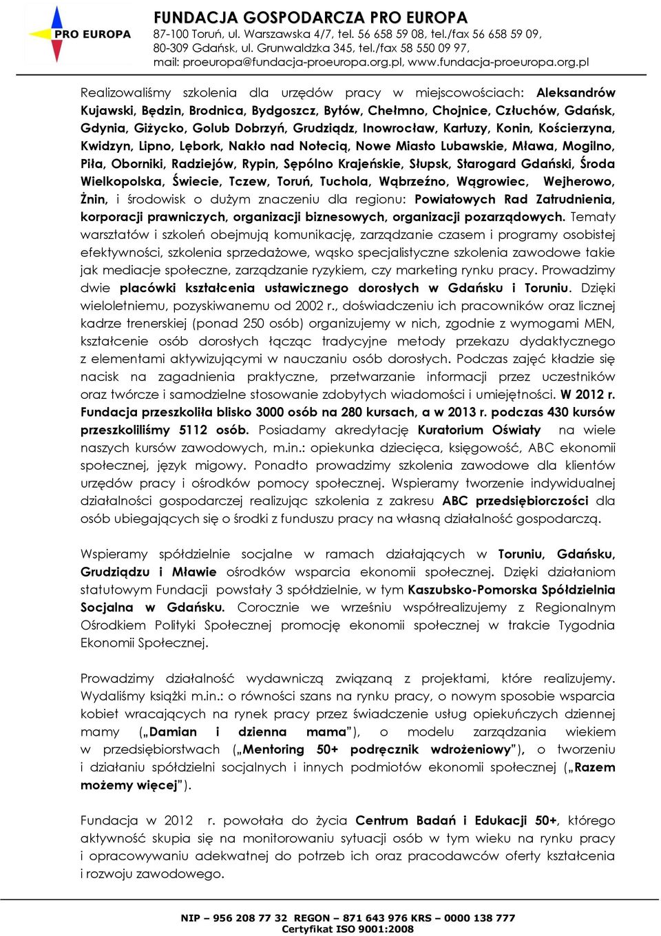 Gdański, Środa Wielkopolska, Świecie, Tczew, Toruń, Tuchola, Wąbrzeźno, Wągrowiec, Wejherowo, Żnin, i środowisk o dużym znaczeniu dla regionu: Powiatowych Rad Zatrudnienia, korporacji prawniczych,