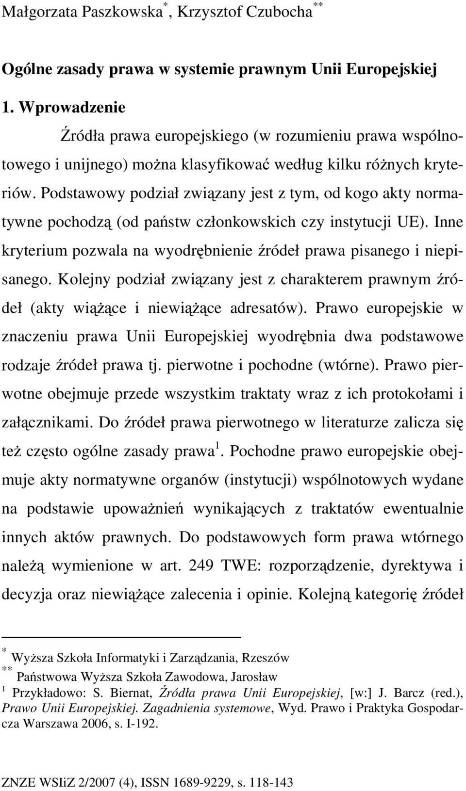 Podstawowy podział związany jest z tym, od kogo akty normatywne pochodzą (od państw członkowskich czy instytucji UE). Inne kryterium pozwala na wyodrębnienie źródeł prawa pisanego i niepisanego.