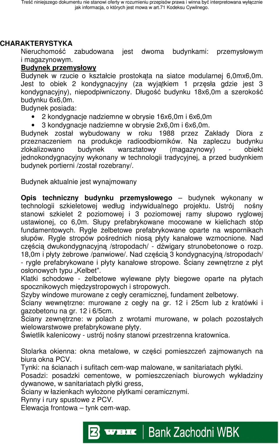 Budynek posiada: 2 kondygnacje nadziemne w obrysie 16x6,0m i 6x6,0m 3 kondygnacje nadziemne w obrysie 2x6,0m i 6x6,0m.