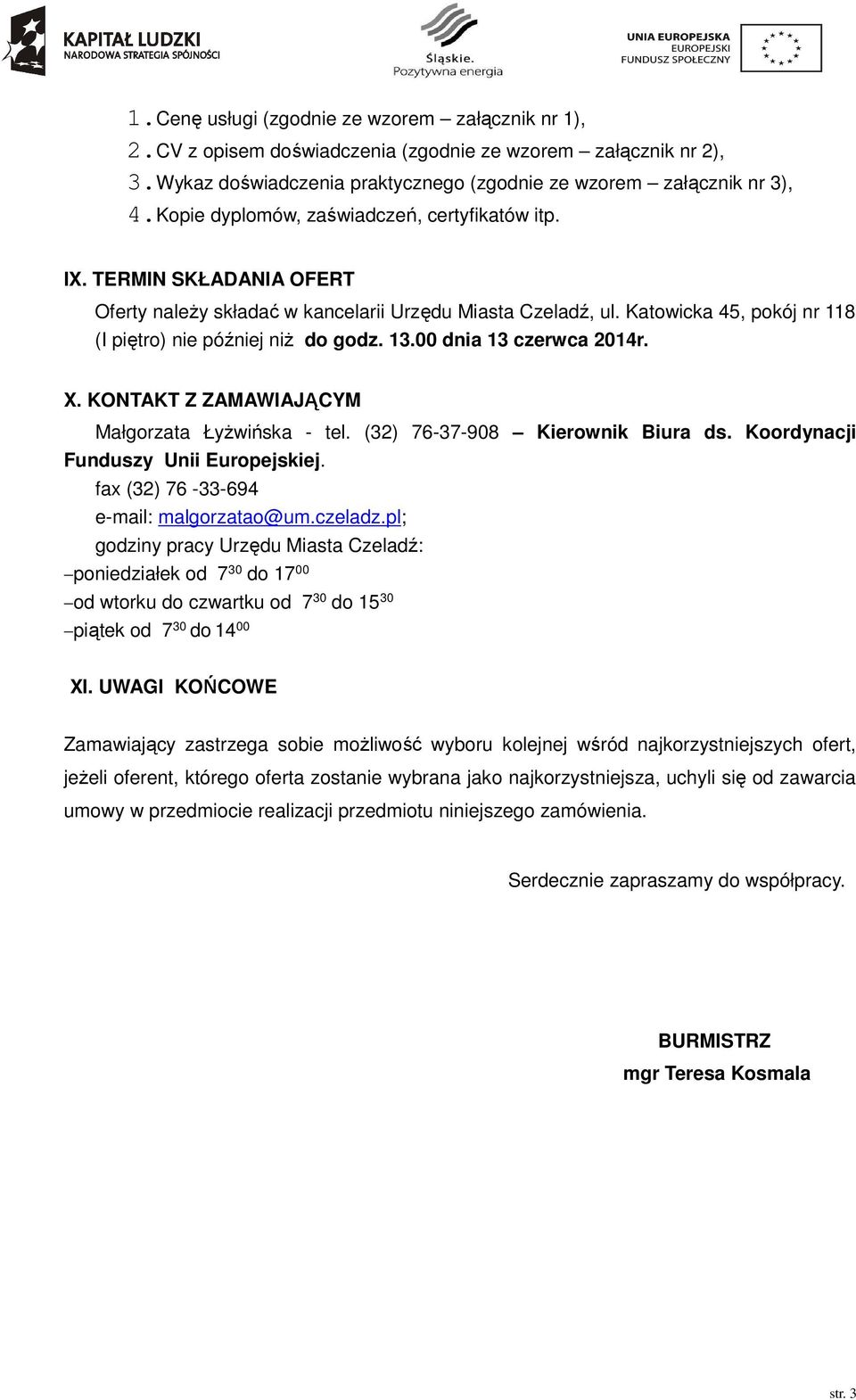 13.00 dnia 13 czerwca 2014r. X. KONTAKT Z ZAMAWIAJĄCYM Małgorzata Łyżwińska - tel. (32) 76-37-908 Kierownik Biura ds. Koordynacji Funduszy Unii Europejskiej. fax (32) 76-33-694 e-mail: malgorzatao@um.