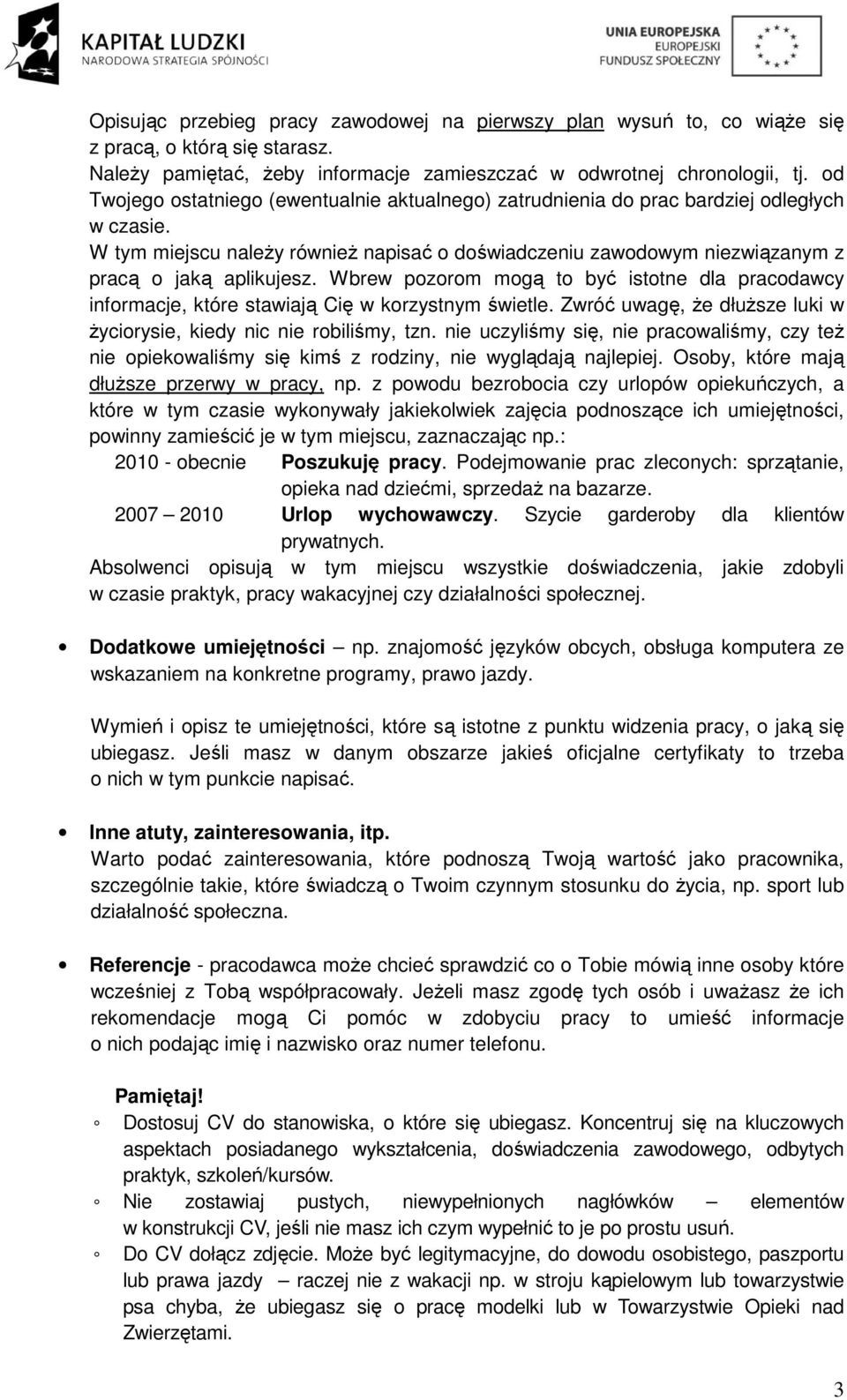 Wbrew pozorom mogą to być istotne dla pracodawcy informacje, które stawiają Cię w korzystnym świetle. Zwróć uwagę, że dłuższe luki w życiorysie, kiedy nic nie robiliśmy, tzn.
