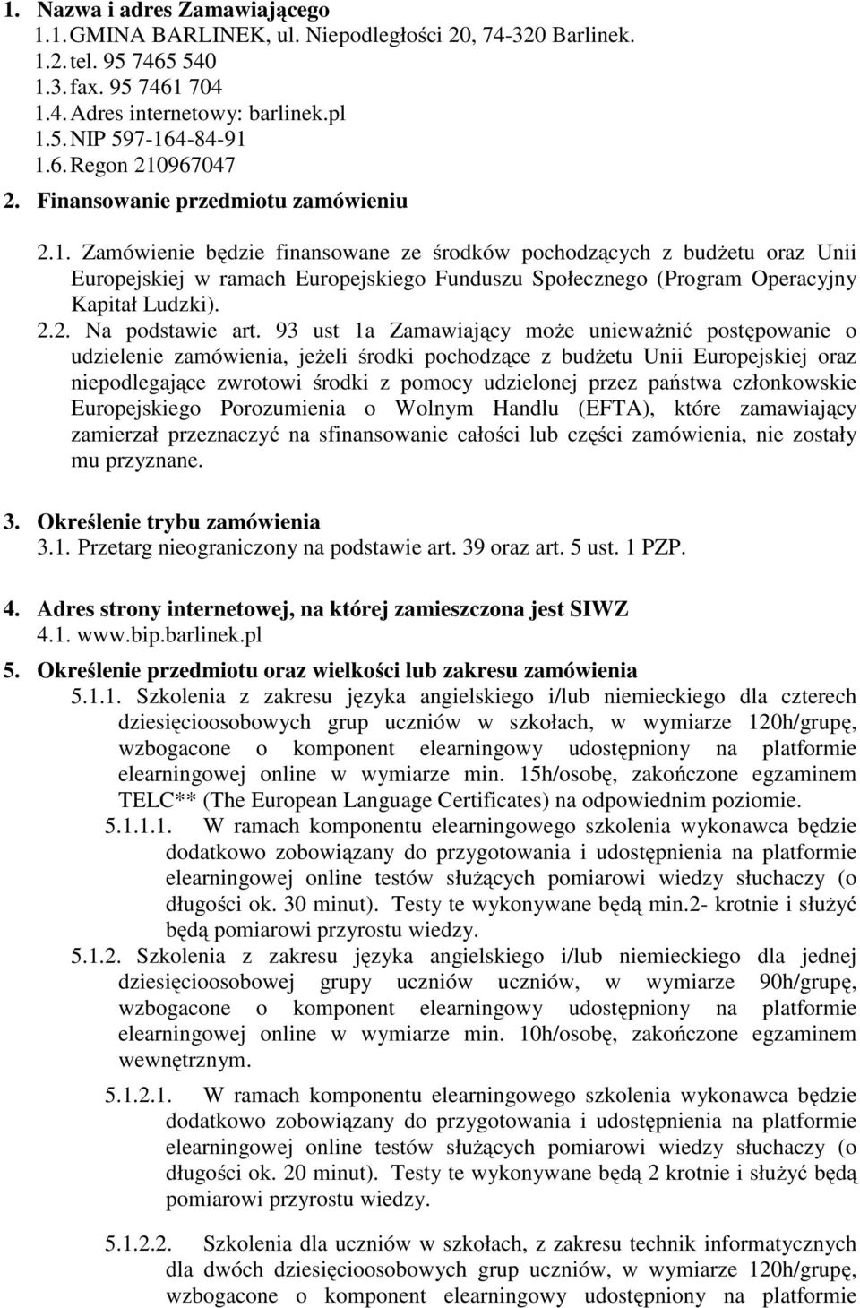 Zamówienie będzie finansowane ze środków pochodzących z budżetu oraz Unii Europejskiej w ramach Europejskiego Funduszu Społecznego (Program Operacyjny Kapitał Ludzki). 2.2. Na podstawie art.