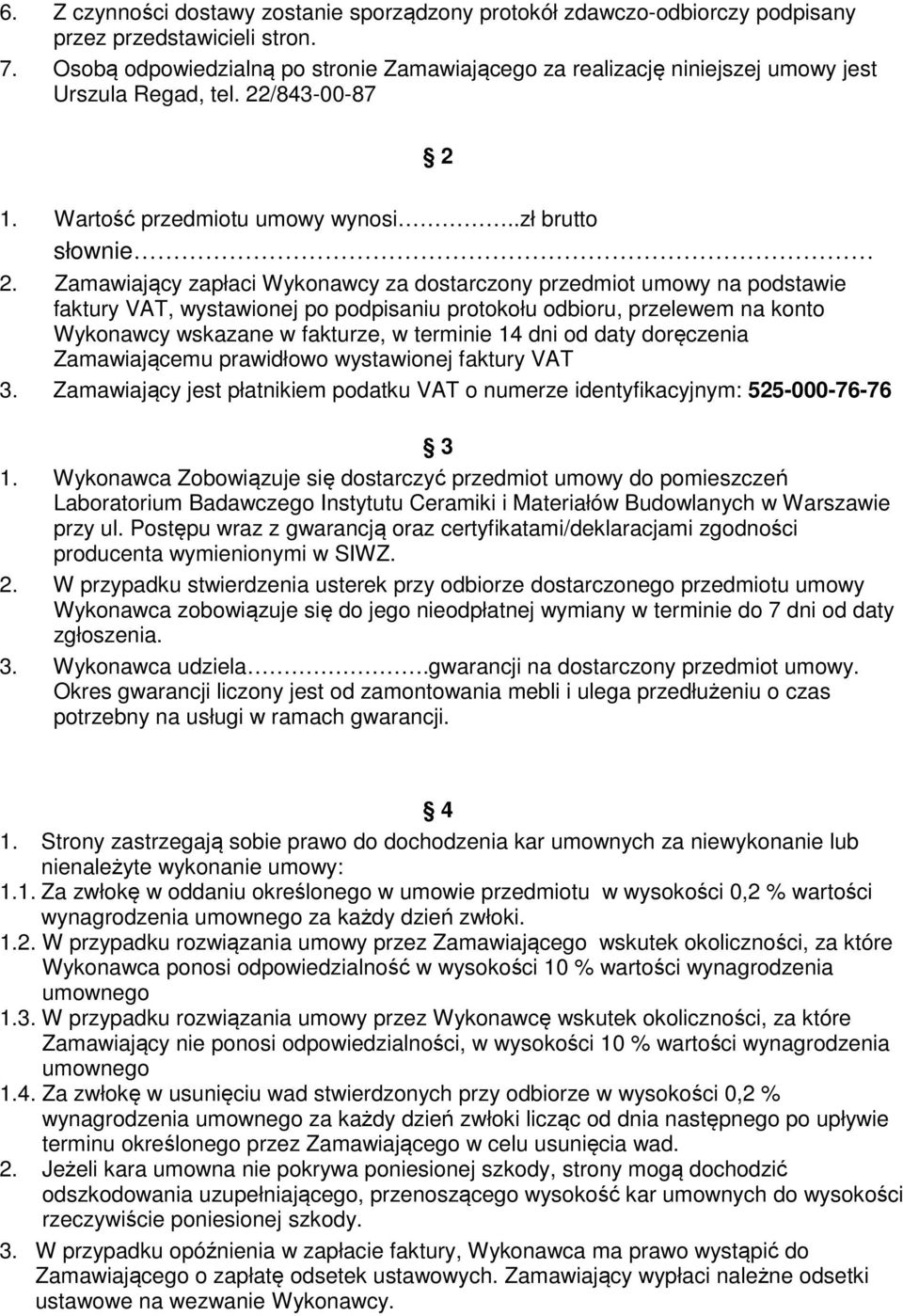 Zamawiający zapłaci Wykonawcy za dostarczony przedmiot umowy na podstawie faktury VAT, wystawionej po podpisaniu protokołu odbioru, przelewem na konto Wykonawcy wskazane w fakturze, w terminie 4 dni