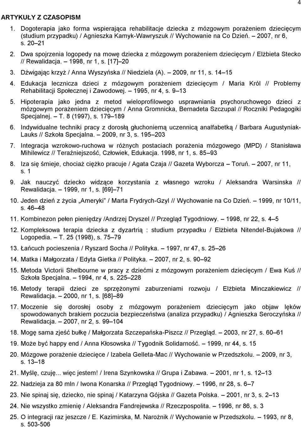 Dźwigając krzyż / Anna Wyszyńska // Niedziela (A). 2009, nr 11, s. 14 15 4. Edukacja lecznicza dzieci z mózgowym porażeniem dziecięcym / Maria Król // Problemy Rehabilitacji Społecznej i Zawodowej.