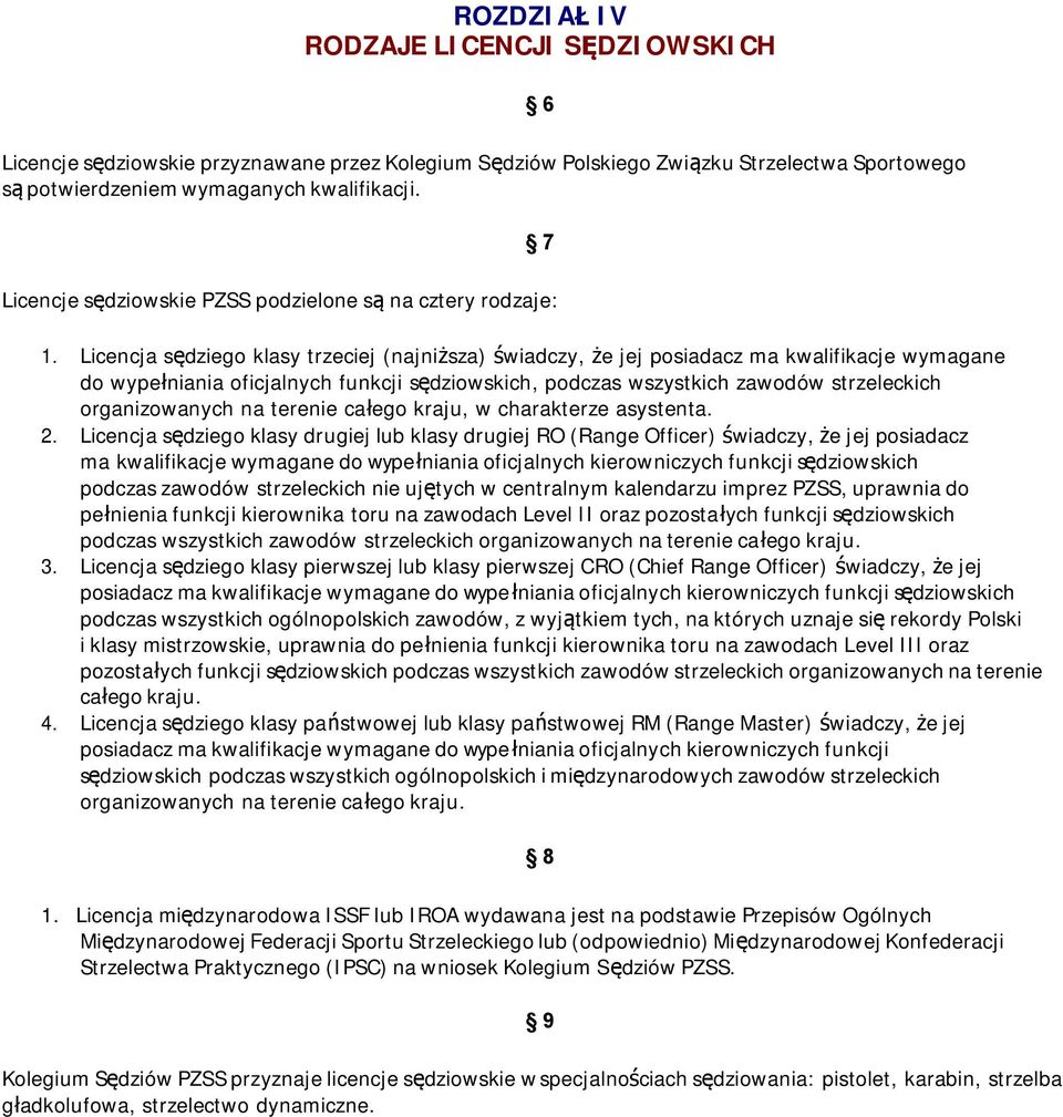 Licencja sędziego klasy trzeciej (najniższa) świadczy, że jej posiadacz ma kwalifikacje wymagane do wypełniania oficjalnych funkcji sędziowskich, podczas wszystkich zawodów strzeleckich