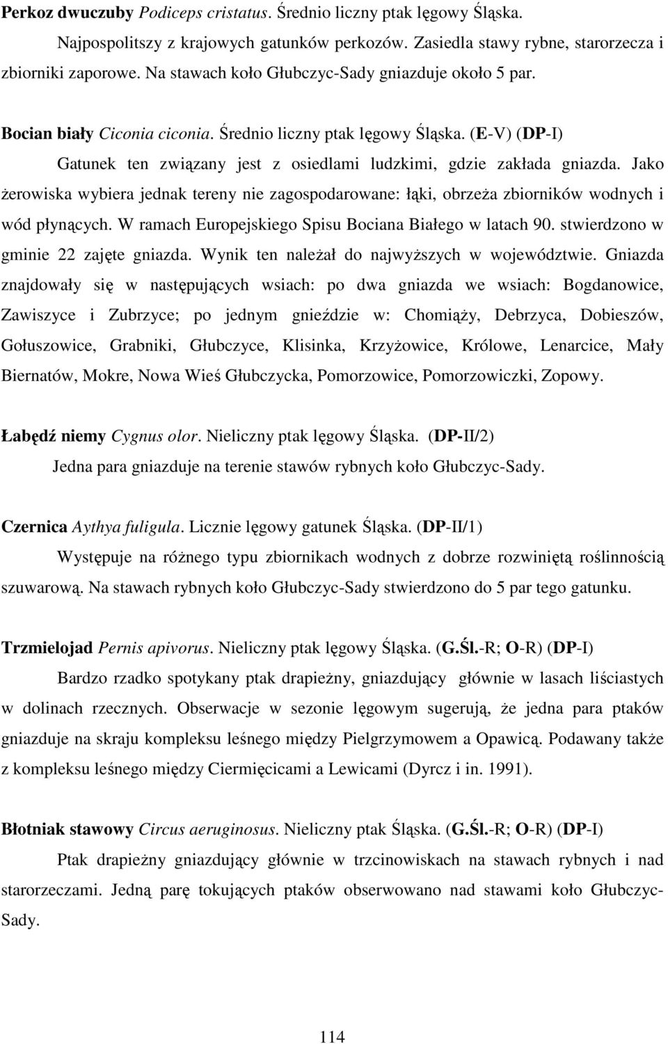 (E-V) (DP-I) Gatunek ten związany jest z osiedlami ludzkimi, gdzie zakłada gniazda. Jako Ŝerowiska wybiera jednak tereny nie zagospodarowane: łąki, obrzeŝa zbiorników wodnych i wód płynących.
