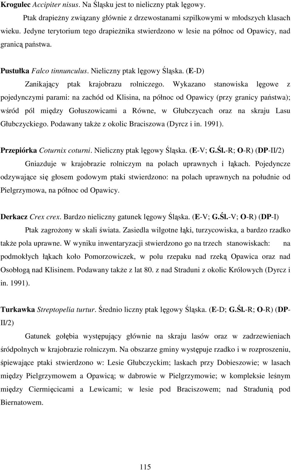 Wykazano stanowiska lęgowe z pojedynczymi parami: na zachód od Klisina, na północ od Opawicy (przy granicy państwa); wśród pól między Gołuszowicami a Równe, w Głubczycach oraz na skraju Lasu