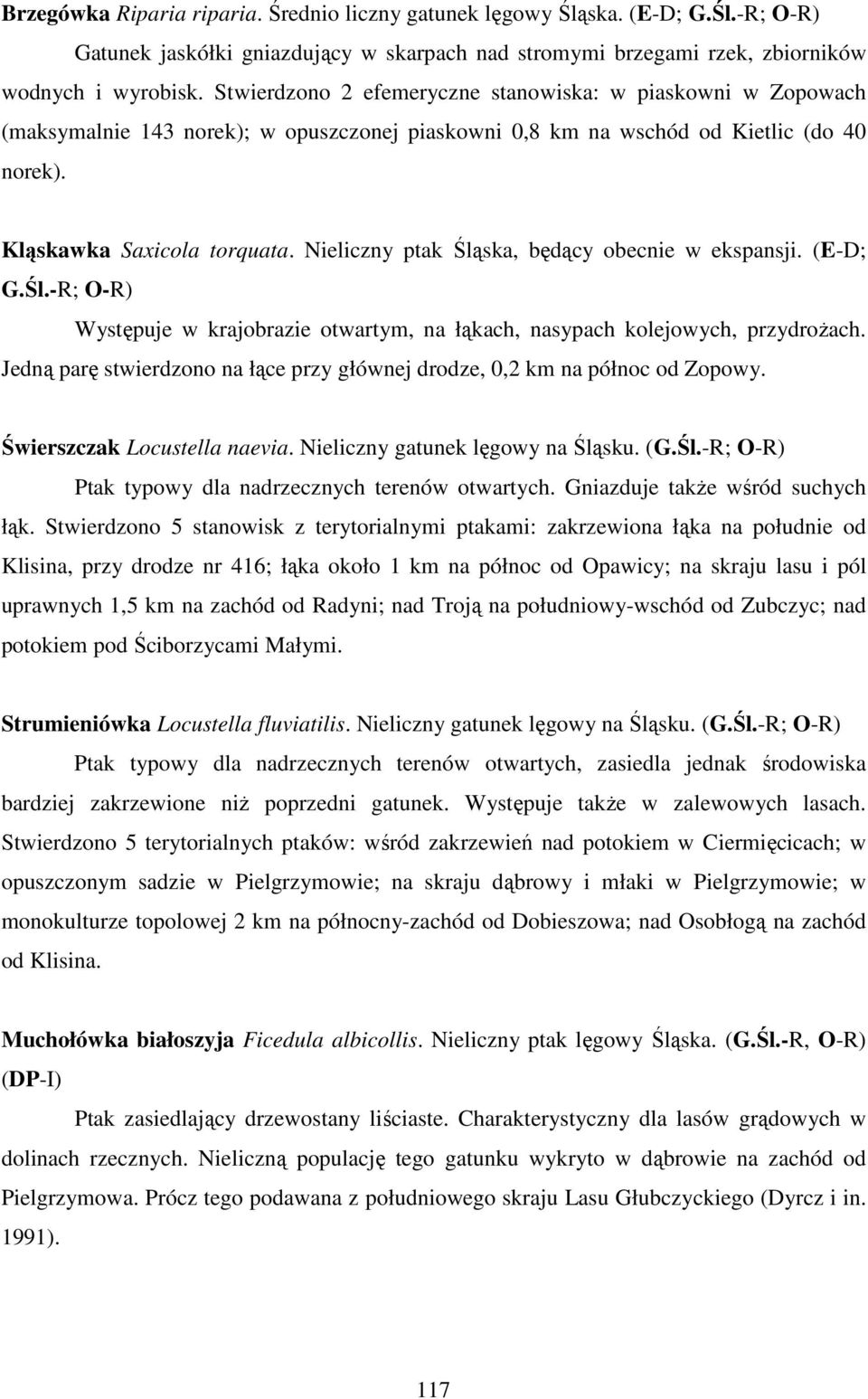 Nieliczny ptak Śląska, będący obecnie w ekspansji. (E-D; G.Śl.-R; O-R) Występuje w krajobrazie otwartym, na łąkach, nasypach kolejowych, przydroŝach.