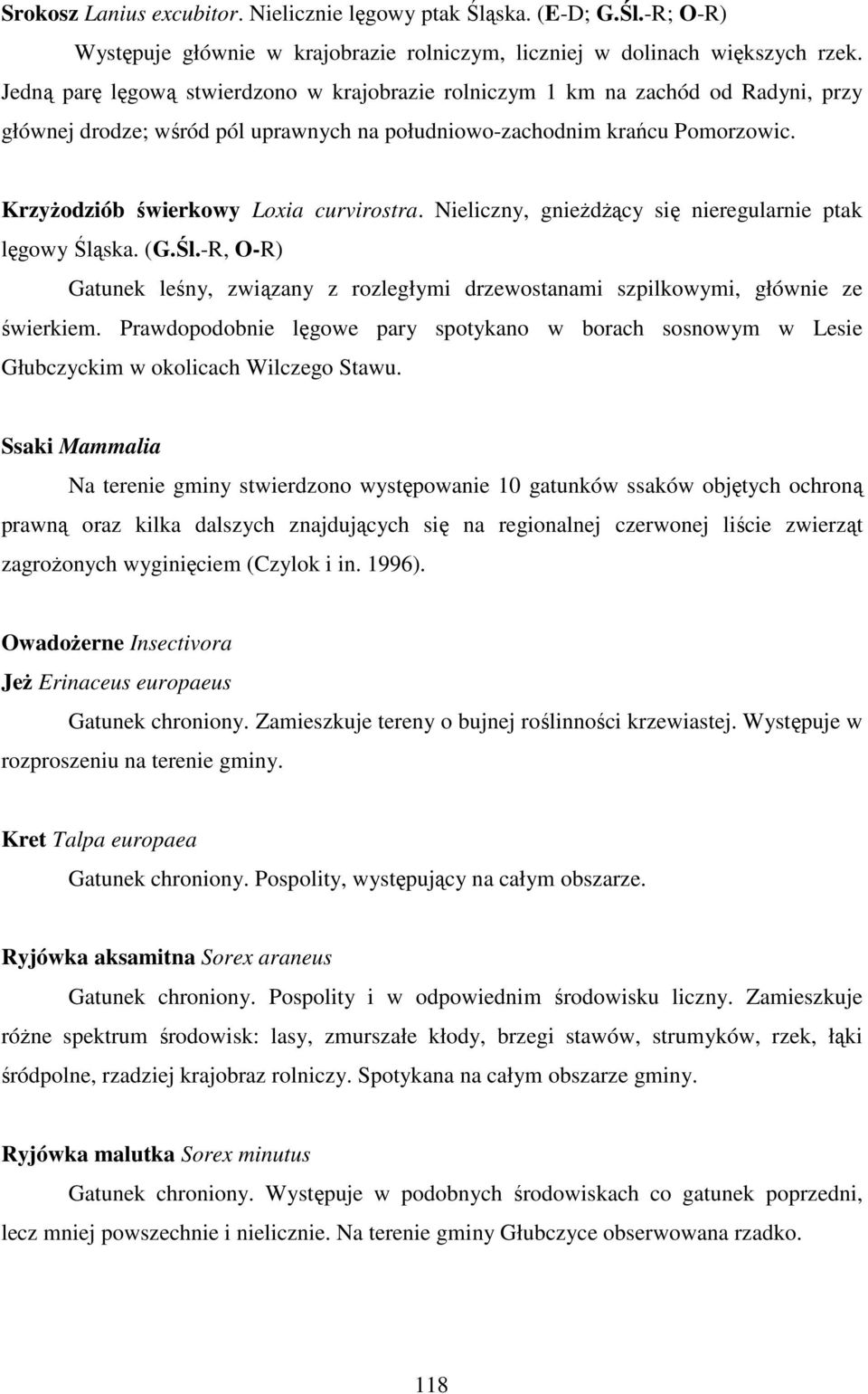 KrzyŜodziób świerkowy Loxia curvirostra. Nieliczny, gnieŝdŝący się nieregularnie ptak lęgowy Śląska. (G.Śl.-R, O-R) Gatunek leśny, związany z rozległymi drzewostanami szpilkowymi, głównie ze świerkiem.