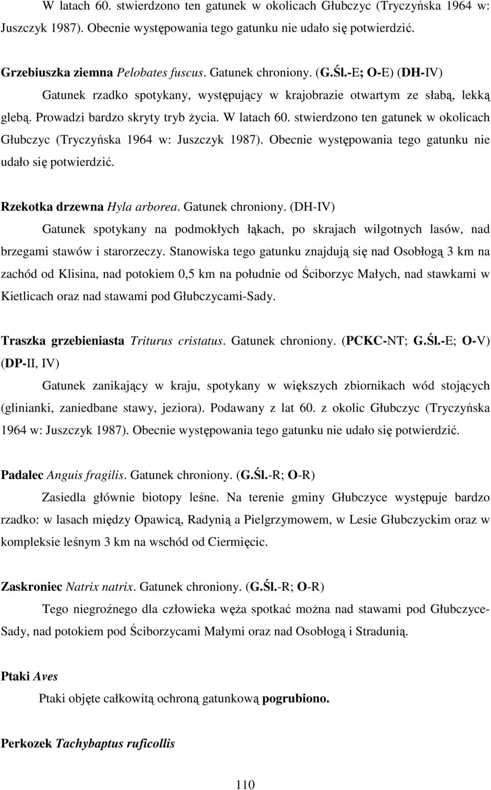 stwierdzono ten gatunek w okolicach Głubczyc (Tryczyńska 1964 w: Juszczyk 1987). Obecnie występowania tego gatunku nie udało się potwierdzić. Rzekotka drzewna Hyla arborea. Gatunek chroniony.