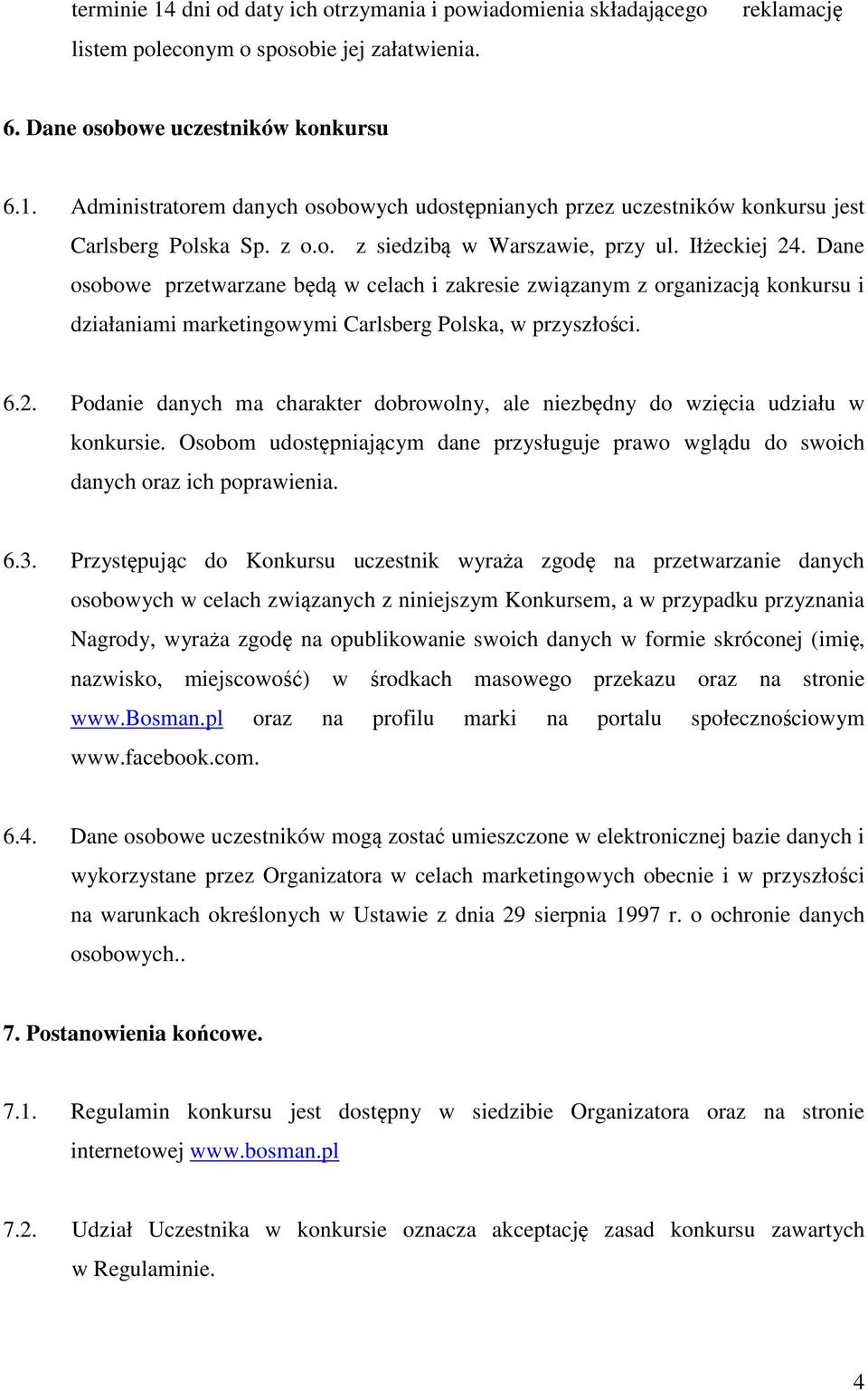 6.2. Podanie danych ma charakter dobrowolny, ale niezbędny do wzięcia udziału w konkursie. Osobom udostępniającym dane przysługuje prawo wglądu do swoich danych oraz ich poprawienia. 6.3.