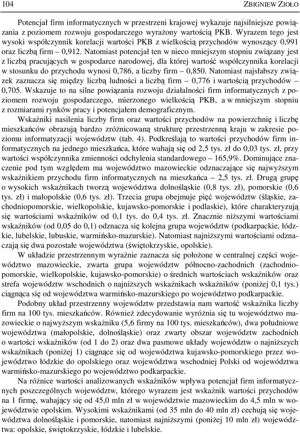 Natomast potencjał ten w neco mnejszym stopnu zwązany jest z lczbą pracujących w gospodarce narodowej, dla której wartość współczynnka korelacj w stosunku do przychodu wynos 0,786, a lczby frm 0,850.