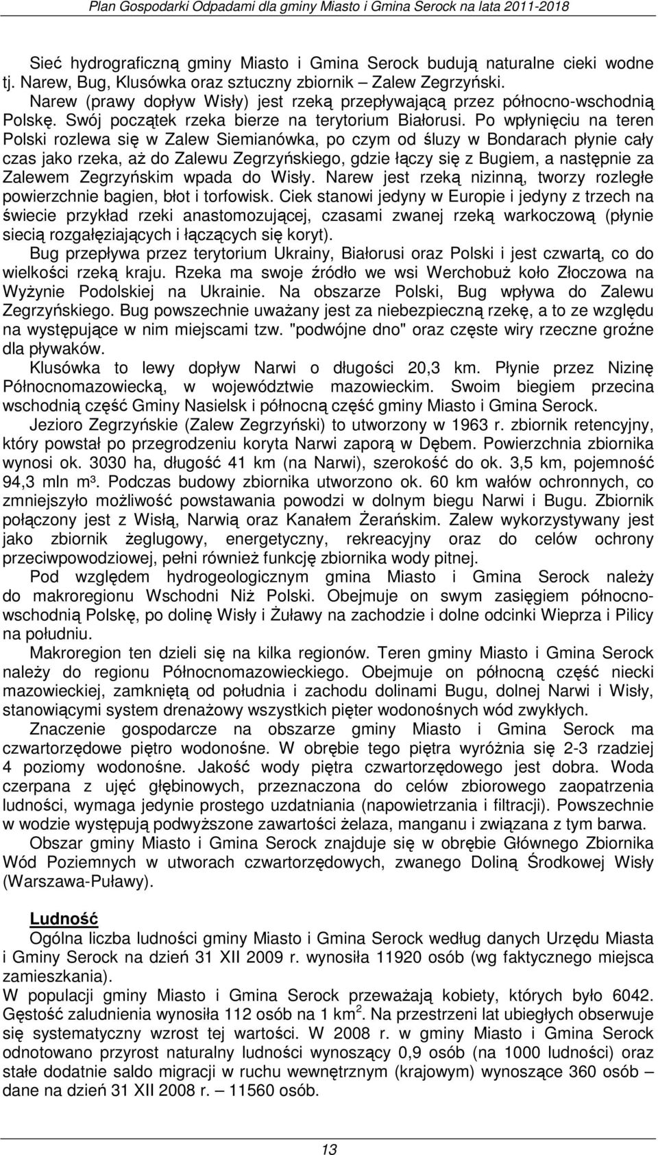 Po wpłynięciu na teren Polski rozlewa się w Zalew Siemianówka, po czym od śluzy w Bondarach płynie cały czas jako rzeka, aż do Zalewu Zegrzyńskiego, gdzie łączy się z Bugiem, a następnie za Zalewem