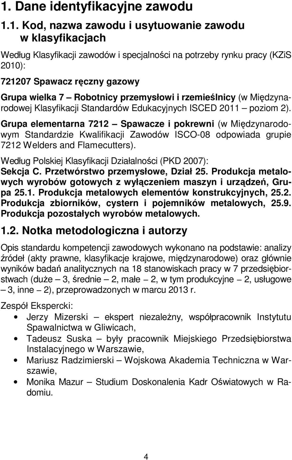 Grupa elementarna 7212 Spawacze i pokrewni (w Międzynarodowym Standardzie Kwalifikacji Zawodów ISCO-08 odpowiada grupie 7212 Welders and Flamecutters).