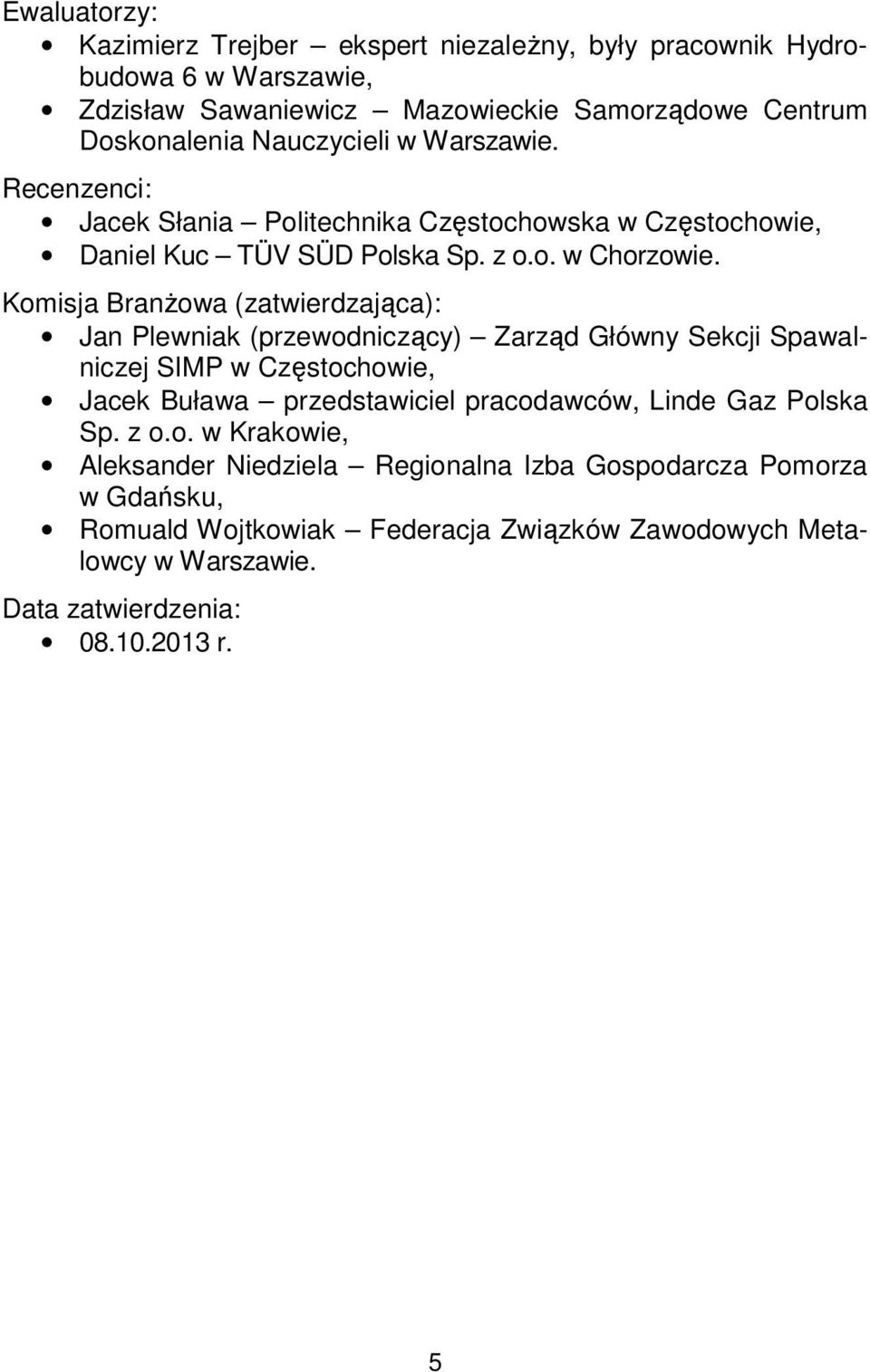 Komisja Branżowa (zatwierdzająca): Jan Plewniak (przewodniczący) Zarząd Główny Sekcji Spawalniczej SIMP w Częstochowie, Jacek Buława przedstawiciel pracodawców, Linde