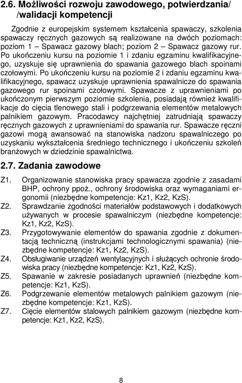 Po ukończeniu kursu na poziomie 1 i zdaniu egzaminu kwalifikacyjnego, uzyskuje się uprawnienia do spawania gazowego blach spoinami czołowymi.