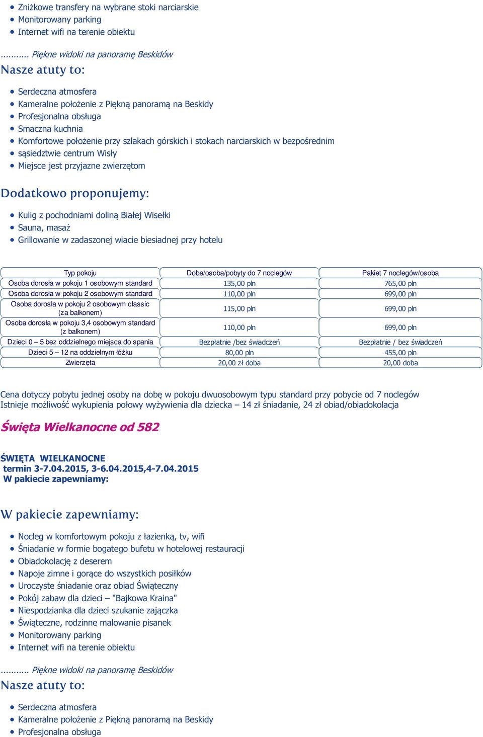 noclegów/osoba Osoba dorosła w pokoju 1 osobowym standard 135,00 pln 765,00 pln Osoba dorosła w pokoju 2 osobowym standard 110,00 pln 699,00 pln Osoba dorosła w pokoju 2 osobowym classic (za