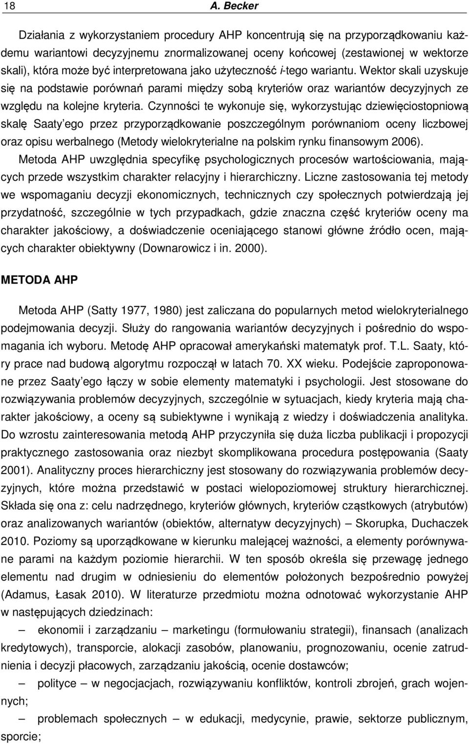 Czynności te wykonuje się, wykorzystując dziewięciostopniową skalę Saaty ego przez przyporządkowanie poszczególny porównanio oceny liczbowej oraz opisu werbalnego (Metody wielokryterialne na polski