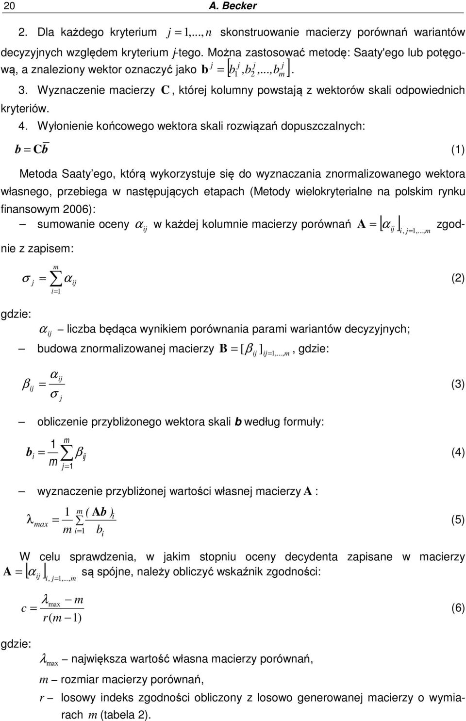 Wyłonienie końcowego wektora skali rozwiązań dopuszczalnych: b = Cb (1) Metoda Saaty ego, którą wykorzystuje się do wyznaczania znoralizowanego wektora własnego, przebiega w następujących etapach