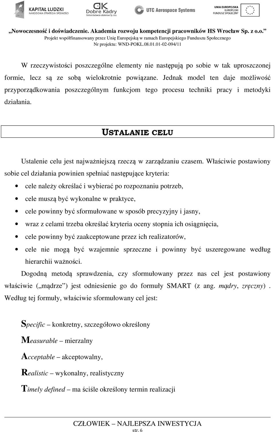 Właściwie postawiony sobie cel działania powinien spełniać następujące kryteria: cele należy określać i wybierać po rozpoznaniu potrzeb, cele muszą być wykonalne w praktyce, cele powinny być