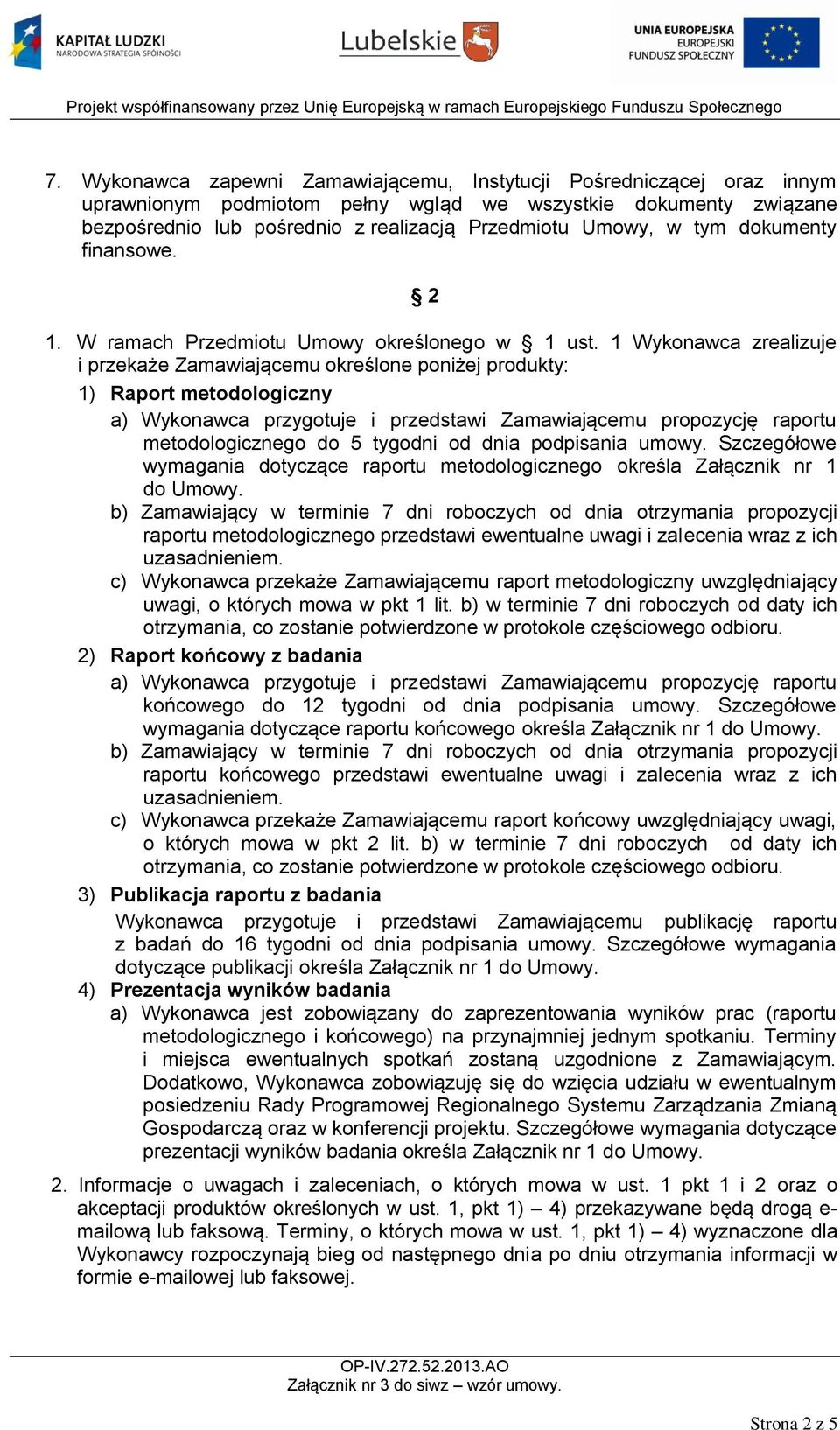 1 Wykonawca zrealizuje i przekaże Zamawiającemu określone poniżej produkty: 1) Raport metodologiczny a) Wykonawca przygotuje i przedstawi Zamawiającemu propozycję raportu metodologicznego do 5