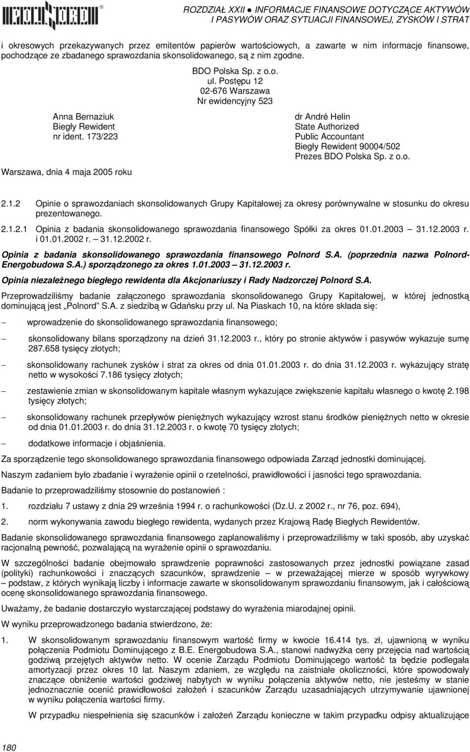 173/223 Warszawa, dnia 4 maja 2005 roku dr André Helin State Authorized Public Accountant Biegły Rewident 90004/502 Prezes BDO Polska Sp. z o.o. 2.1.2 Opinie o sprawozdaniach skonsolidowanych Grupy Kapitałowej za okresy porównywalne w stosunku do okresu prezentowanego.