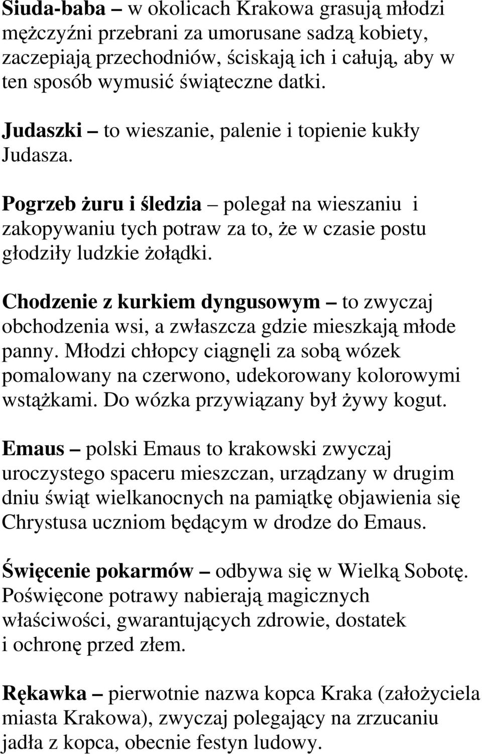 Chodzenie z kurkiem dyngusowym to zwyczaj obchodzenia wsi, a zwłaszcza gdzie mieszkają młode panny. Młodzi chłopcy ciągnęli za sobą wózek pomalowany na czerwono, udekorowany kolorowymi wstążkami.