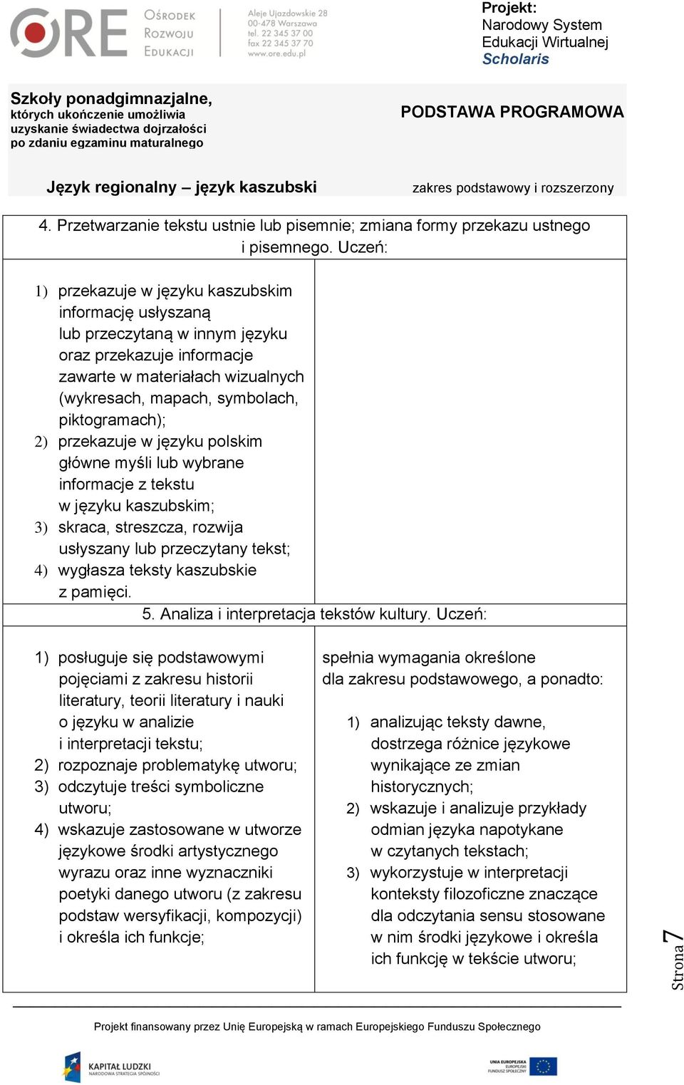 2) przekazuje w języku polskim główne myśli lub wybrane informacje z tekstu w języku kaszubskim; 3) skraca, streszcza, rozwija usłyszany lub przeczytany tekst; 4) wygłasza teksty kaszubskie z pamięci.