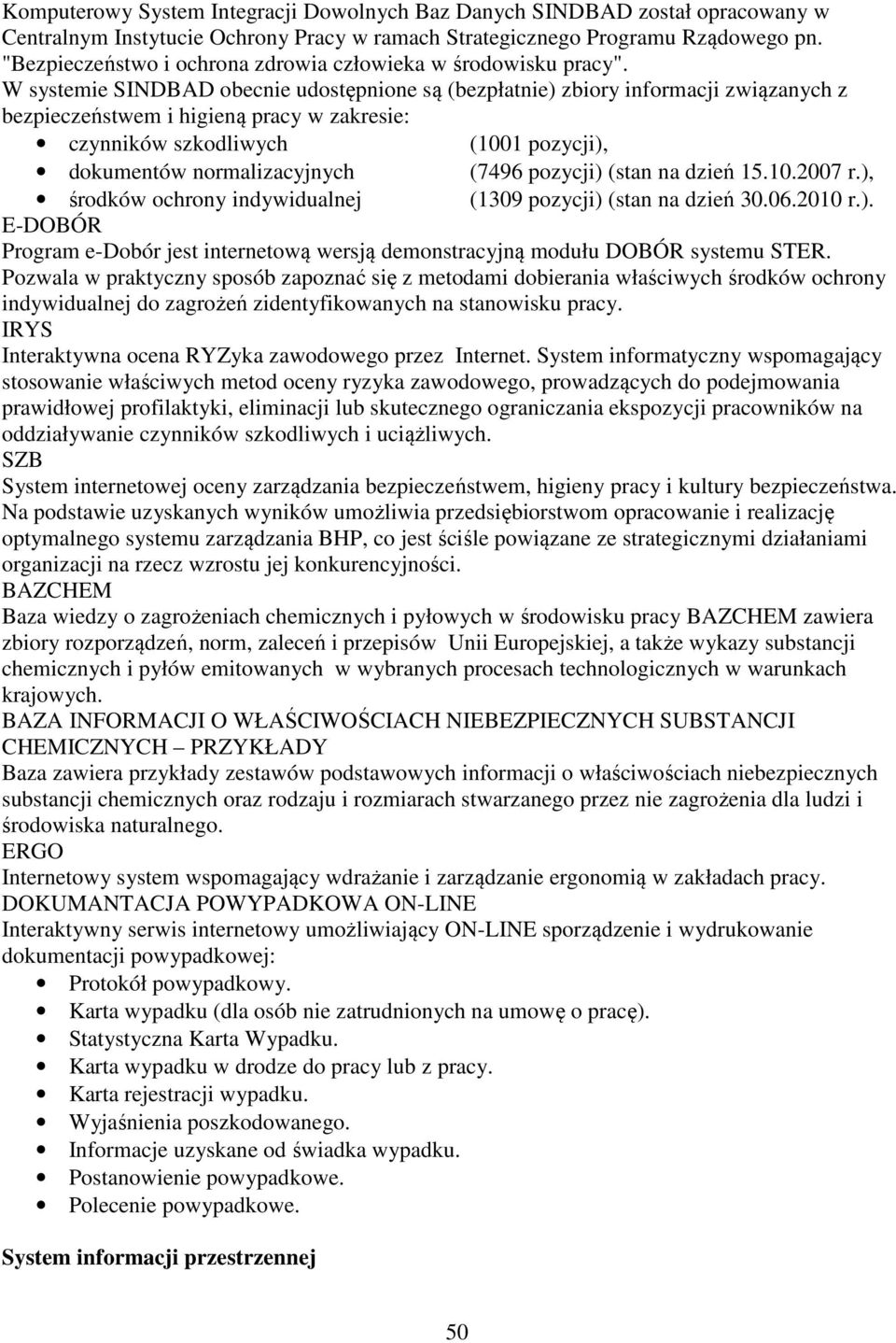 W systemie SINDBAD obecnie udostępnione są (bezpłatnie) zbiory informacji związanych z bezpieczeństwem i higieną pracy w zakresie: czynników szkodliwych (1001 pozycji), dokumentów normalizacyjnych