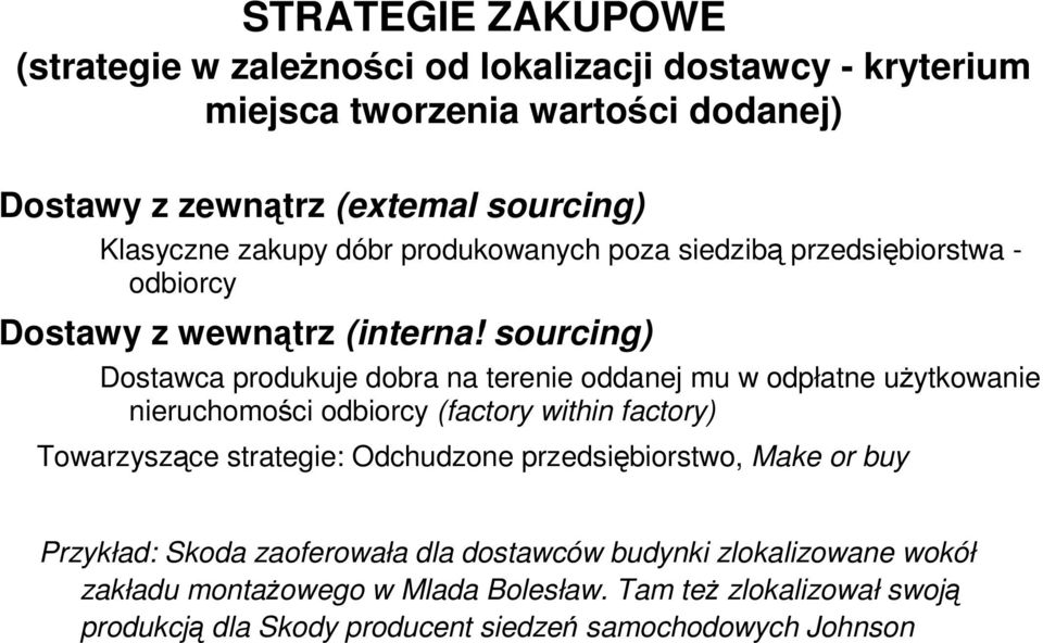 sourcing) Dostawca produkuje dobra na terenie oddanej mu w odpłatne uŝytkowanie nieruchomości odbiorcy (factory within factory) Towarzyszące strategie: