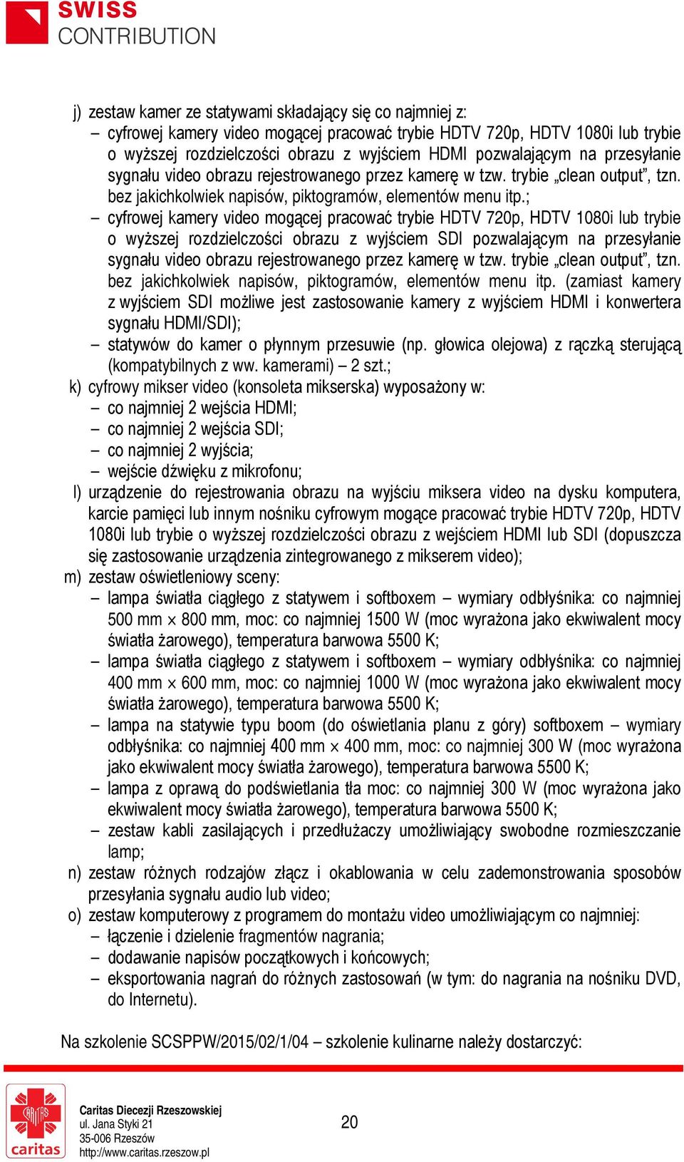 ; cyfrowej kamery video mogącej pracować trybie HDTV 720p, HDTV 1080i lub trybie o wyższej rozdzielczości obrazu z wyjściem SDI pozwalającym  (zamiast kamery z wyjściem SDI możliwe jest zastosowanie