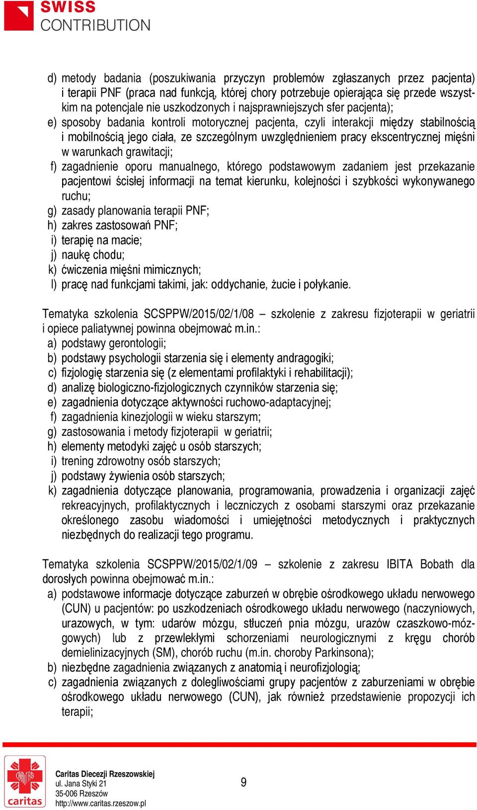 mięśni w warunkach grawitacji; f) zagadnienie oporu manualnego, którego podstawowym zadaniem jest przekazanie pacjentowi ścisłej informacji na temat kierunku, kolejności i szybkości wykonywanego
