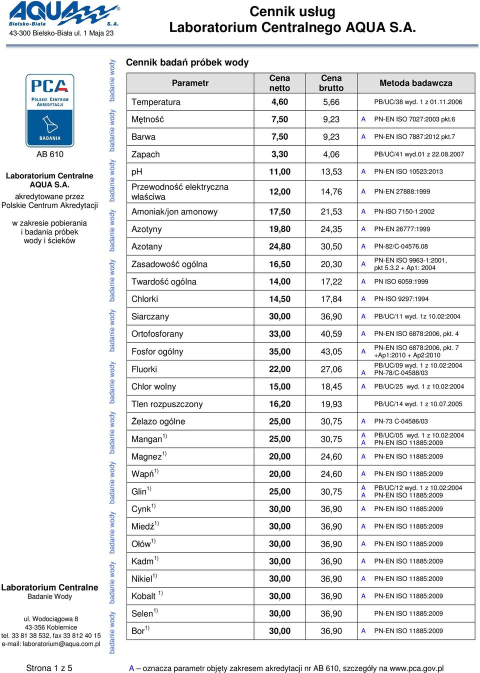 Cennik badań próbek wody Temperatura 4,60 5,66 PB/UC/38 wyd. 1 z 01.11.2006 Mętność 7,50 9,23 PN-EN ISO 7027:2003 pkt.6 Barwa 7,50 9,23 PN-EN ISO 7887:2012 pkt.7 Zapach 3,30 4,06 PB/UC/41 wyd.01 z 22.