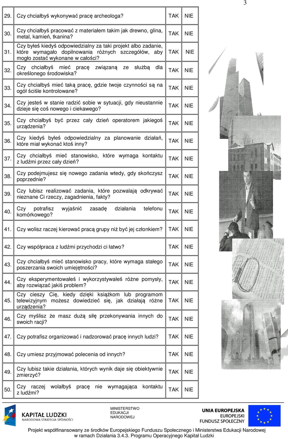 Czy chciałbyś mieć taką pracę, gdzie twoje czynności są na ogół ściśle kontrolowane? 34. Czy jesteś w stanie radzić sobie w sytuacji, gdy nieustannie dzieje się coś nowego i ciekawego? 35.