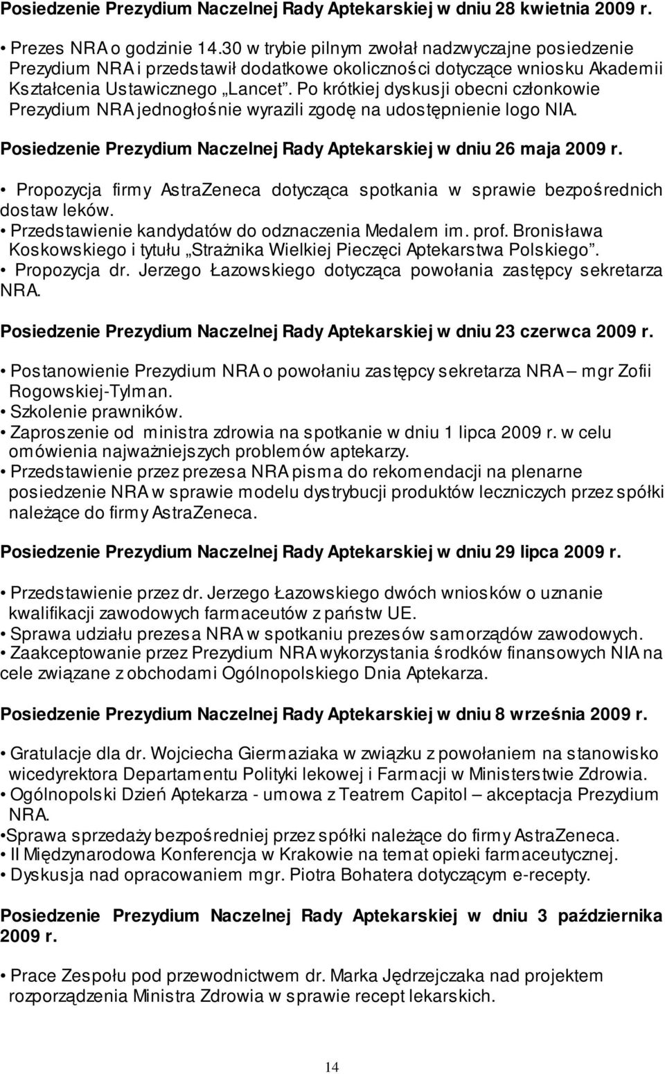 Po krótkiej dyskusji obecni członkowie Prezydium NRA jednogłośnie wyrazili zgodę na udostępnienie logo NIA. Posiedzenie Prezydium Naczelnej Rady Aptekarskiej w dniu 26 maja 2009 r.
