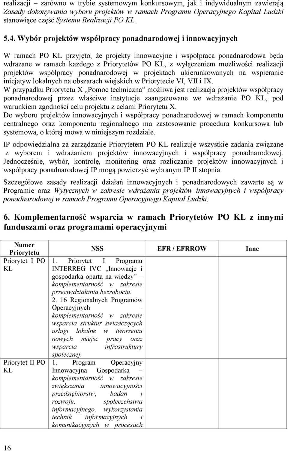 Wybór projektów współpracy ponadnarodowej i innowacyjnych W ramach PO KL przyjęto, że projekty innowacyjne i współpraca ponadnarodowa będą wdrażane w ramach każdego z Priorytetów PO KL, z wyłączeniem